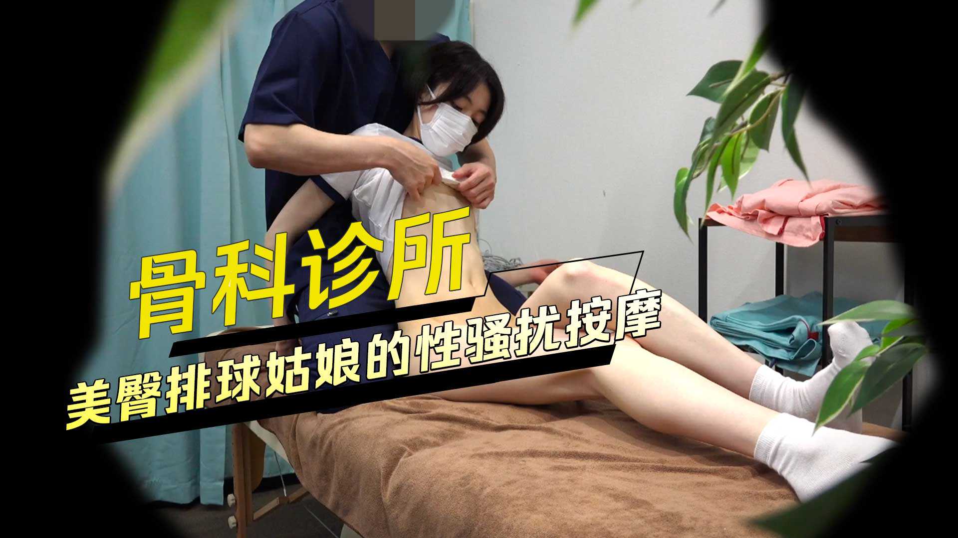 探花-骨科诊所美臀排球姑娘的性骚扰按摩-偷拍大长腿色情按摩·