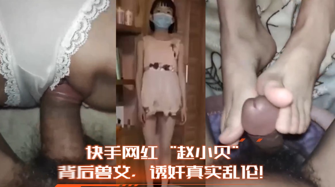 【独家解密】快手网红“赵小贝”背后兽父，诱奸真实乱伦！未流出片段独家最全放出！.