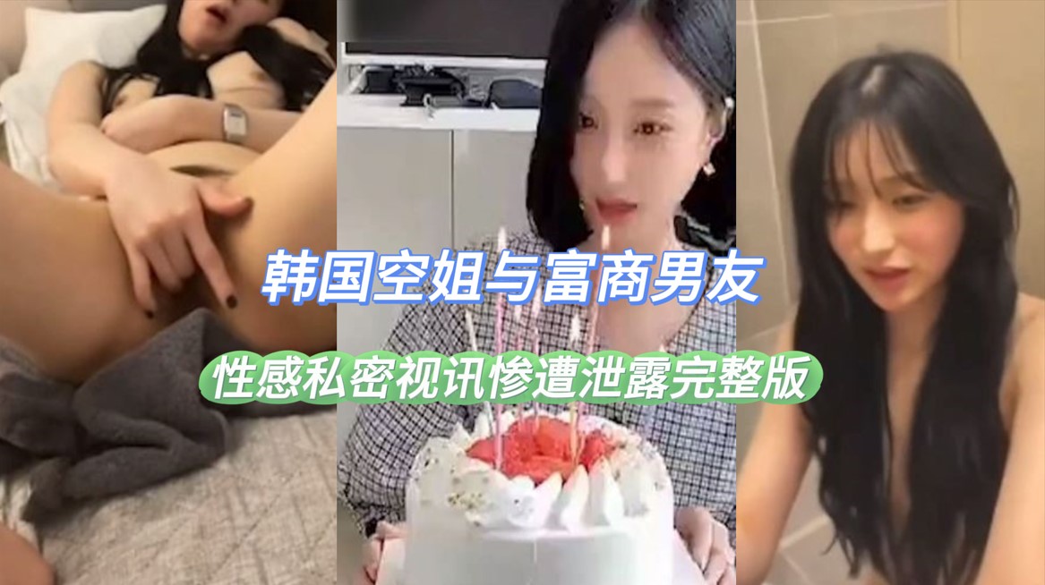 韩国空姐与富商男友性感私密视讯惨遭泄露完整版曝光