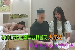 【探花】2000元约出刚毕业拜金女大学生，背着男友出来挣外快.