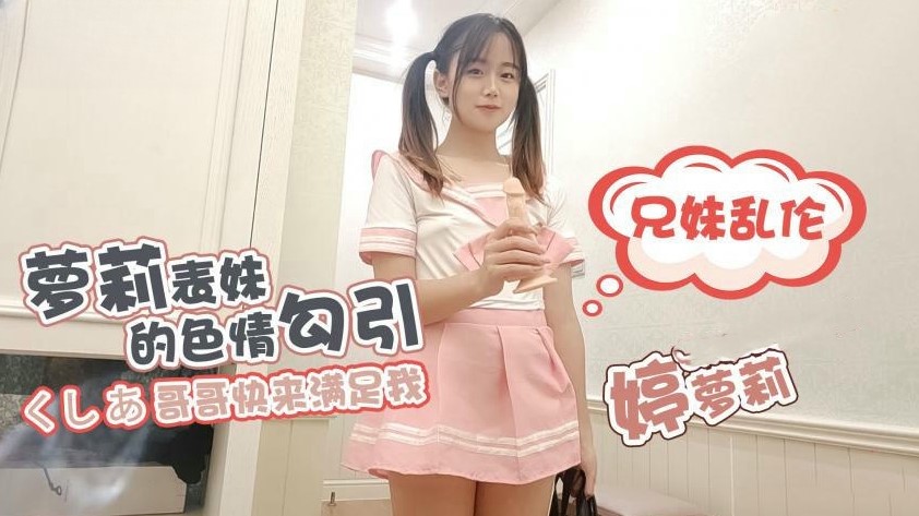 萝莉表妹的色情勾引大长腿痴女反差婊