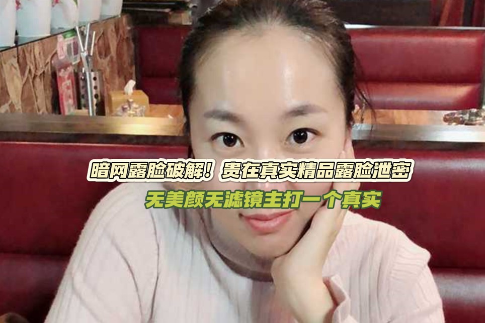 暗网露脸破解！贵在真实精品露脸泄密，无美颜无滤镜主打一个真实，从少女到良家少妇大奶肥臀王素杰不雅私拍.