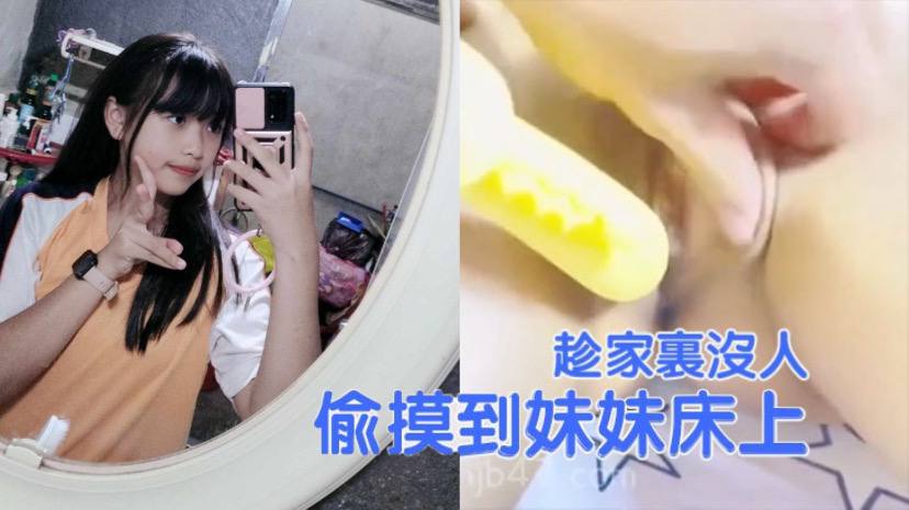 【兄妹乱伦】趁家里没人，偷偷摸到妹妹床上，扒开裤子就开操，把妹妹给逼急了