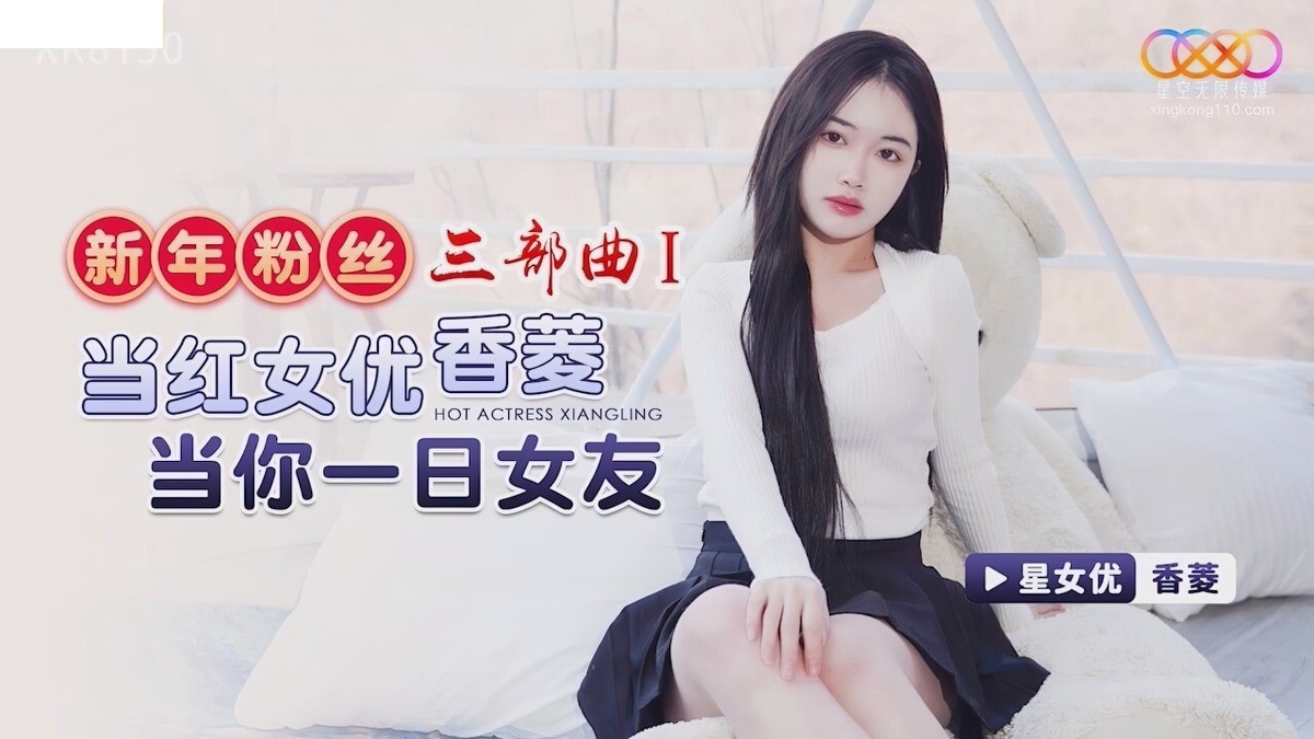 星空无限传媒-xk-8150新年粉丝三部曲1当红女优当你一日女友