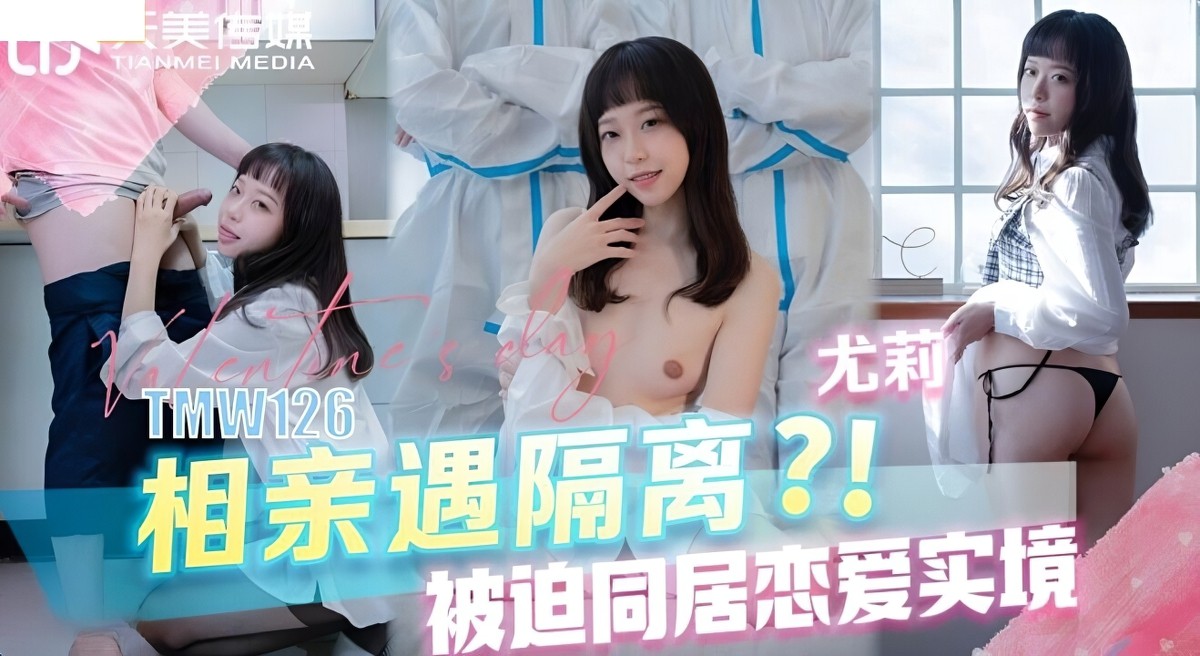 天美传媒tmw-126相亲遇隔离被迫同居恋爱实境.