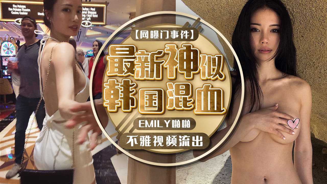 最新网传神似韩国混血EMILY啪啪不雅视频流出