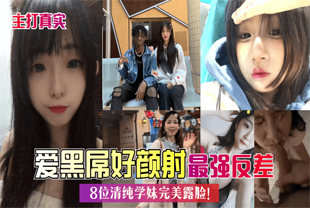 【主打真实】爱黑屌好颜射？8位清纯学妹完美露脸！最强反差.