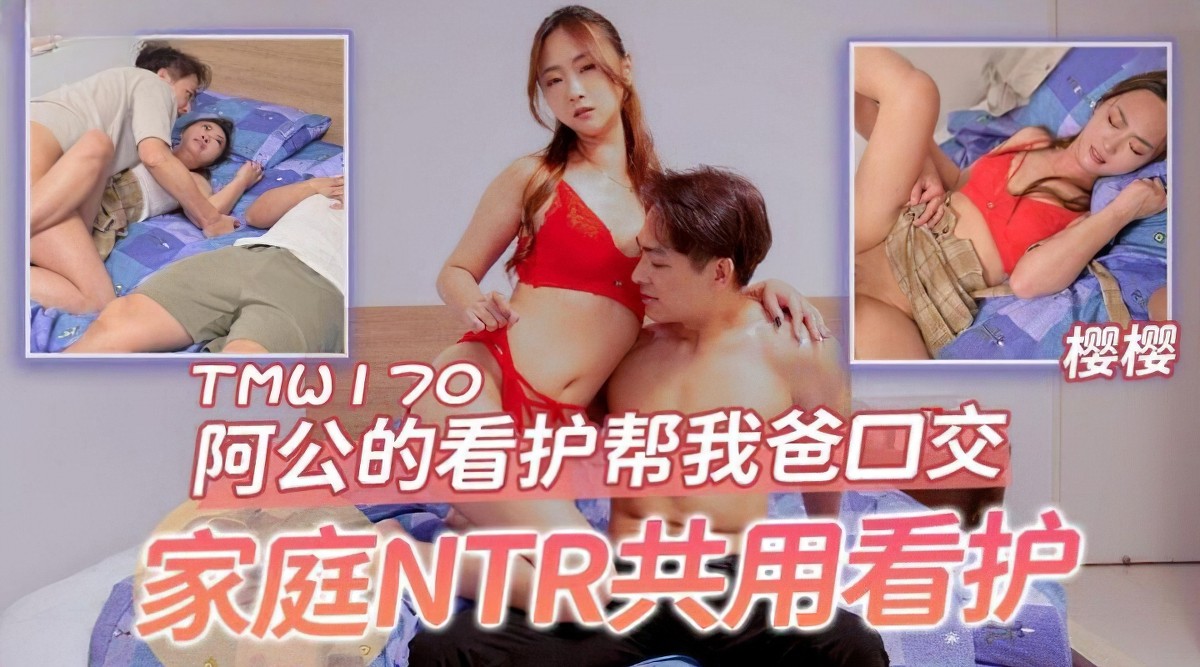 天美传媒tmw-170阿公的看护帮我爸口交家庭ntr共用看护。