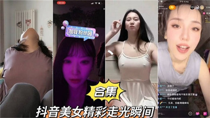 抖音美女精彩走光瞬间合集.