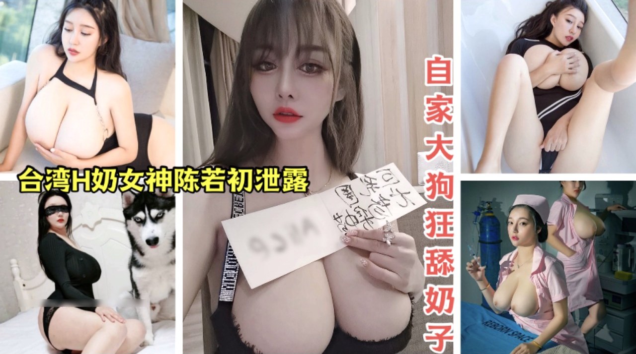 台湾H奶陈若初私拍流出，巨乳极致诱惑，奶子以前还被自家大狗舔.