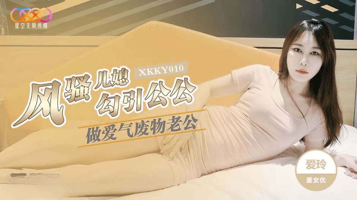 星空無限傳媒xksky-010風騷兒媳勾引公公做愛.。