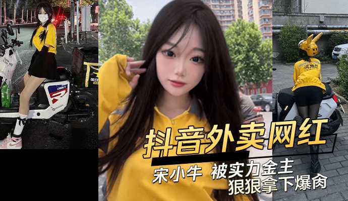 抖音极品外卖网红宋小牛被实力金主狠狠拿下爆肏-网红口交反差婊