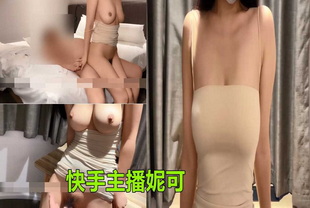 快手主播妮可巨乳丰满身材的约炮视频-后入主播女神