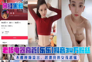 老板电器高管[乐乐]抖音34万粉丝!不雅视频流出-大长腿女神泄密
