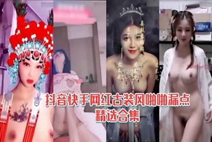 抖音快手网红古装风啪啪漏点6分钟精选合集-网红女神反差婊