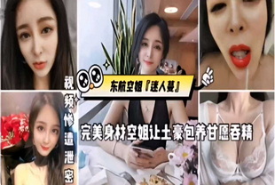 网爆门事件东航空姐迷人蔓完美身材空姐让土豪包养甘愿吞精-空姐女神反差婊