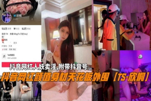 抖音网红人妖颜值天花板外围TS-欣桐卖淫曝光-网红人妖大长腿