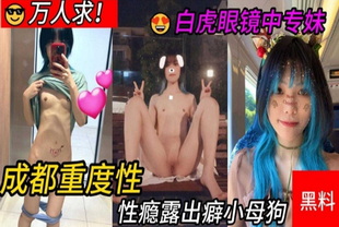 成都重度性瘾露出癖小母狗，白虎眼镜中专妹黑料来袭-口交学生女神