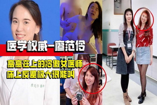 上过电视高高在上的冷傲女医师，现实床上反差极大很能叫-泄密护士反差婊
