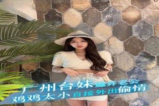 广州做生意的台妹嫌弃老公鸡鸡太小不能满足自己-巨乳人妻出轨