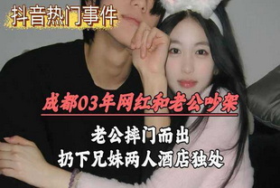 成都03年网红和老公吵架老公摔门而出扔下兄妹两人酒店独处-巨乳兄妹偷拍
