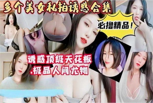 多个美女私拍诱惑合集必橹精品-口交少女反差婊