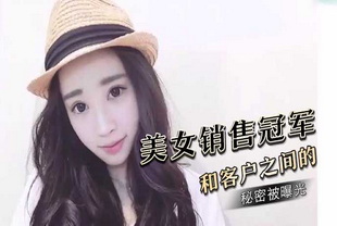 公司的美女销售冠军和客户之间的秘密被曝光-女神泄密偷情