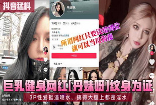 巨乳健身网红[丹妹呀]3P性爱喷水-巨乳网红泄密