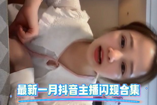 最新一月抖音主播闪现合集-网红主播泄密