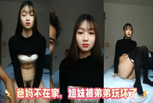 爸妈不在家，姐妹被弟弟玩坏了-后入少女偷情