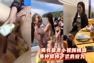 爆料-稀有猎奇小视频精选各种惊掉下巴的行为-自慰巨乳大长腿