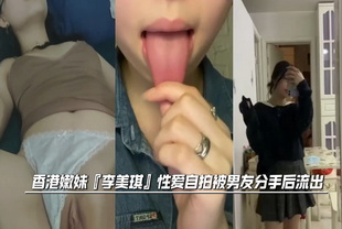 吃瓜-香港嫩妹『李美琪』性爱自拍被男友分手后流出-后入少女泄密