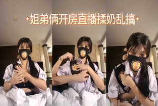 姐弟俩开房直播揉奶乱搞-少女巨乳偷情