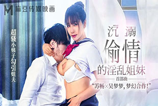 沉溺偷情的淫乱姐妹潮骚小姨子勾引姐夫苏畅吴梦梦巨乳女神