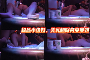 探花-极品小少妇，美乳翘臀身姿曼妙-巨乳少妇偷拍