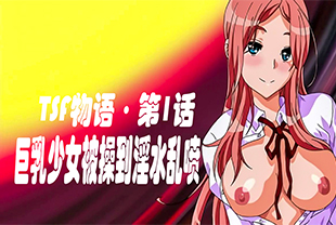【TSF物语·第1话】巨乳少女被操到淫水乱喷-巨乳口交学生内射喷潮少女