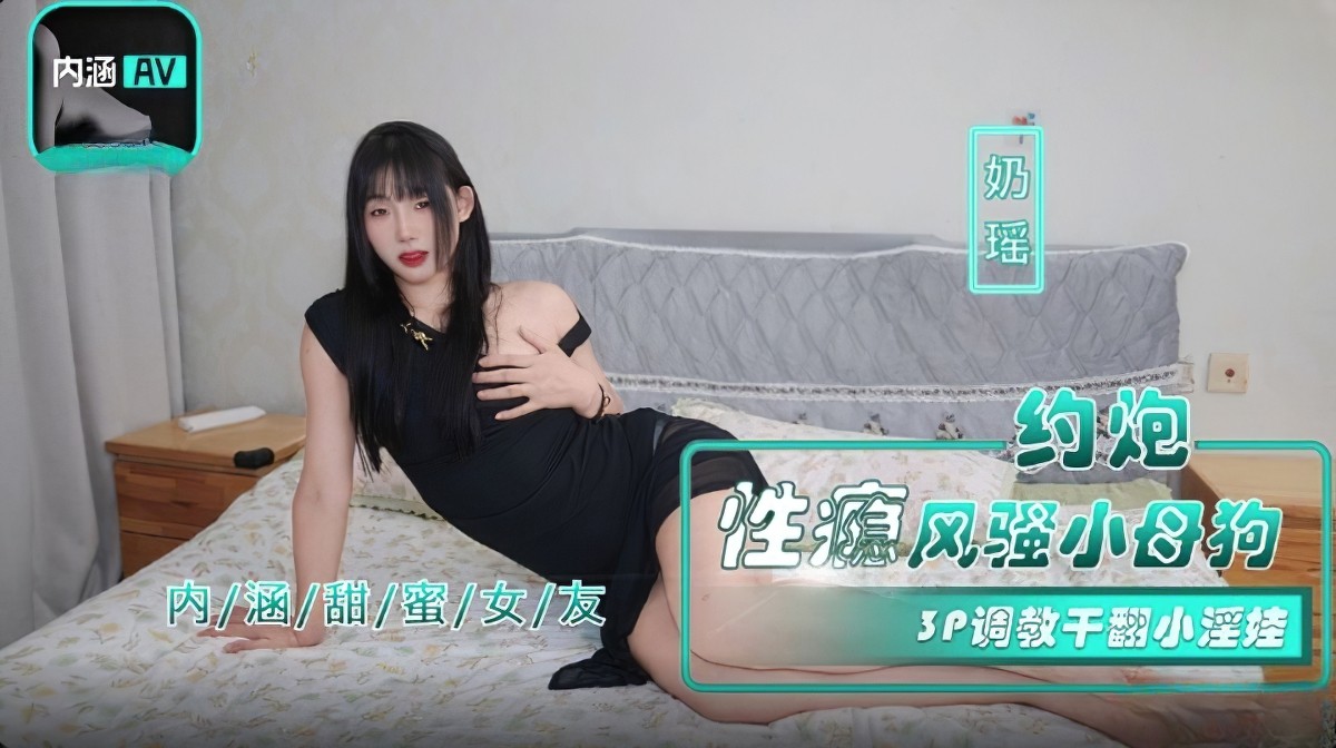 麻豆传媒nhav-035约炮性瘾风骚小母狗-奶瑶-口交后入
