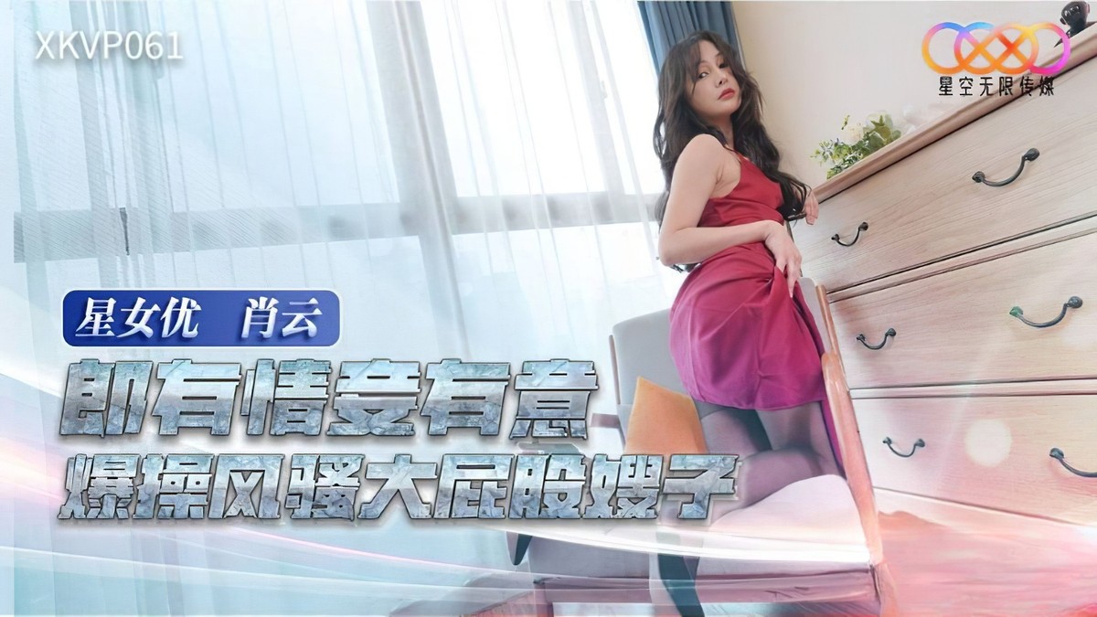 星空無限傳媒-郎有情妾有意爆操風騷大屁股嫂子肖雲-巨臀激情后入