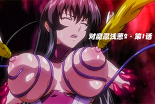 【对魔忍浅葱2·第1话】被怪兽SM轮操的少女-巨乳口交白虎SM喷潮变态激情少女