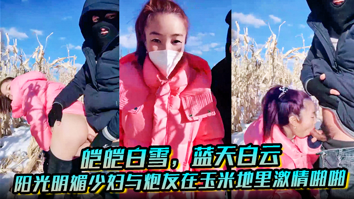 皑皑白雪，蓝天白云，阳光明媚少妇与炮友在玉米地里激情啪啪-口交野战大长腿熟女激情后入