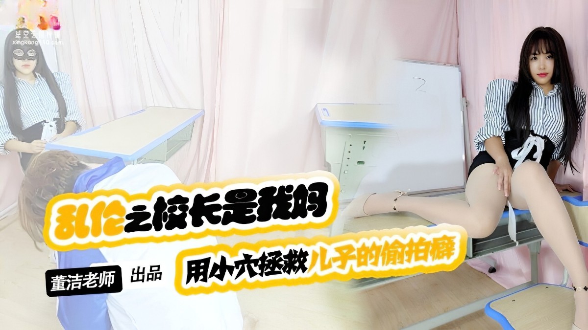 星空无限传媒-儿子你别再偷拍女同学了-董洁-